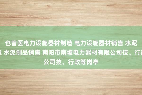 也曾医电力设施器材制造 电力设施器材销售 水泥制品制造 水泥制品销售 南阳市南坡电力器材有限公司技、行政等岗亭